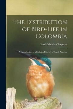 The Distribution of Bird-Life in Colombia: A Contribution to a Biological Survey of South America - Chapman, Frank Michler