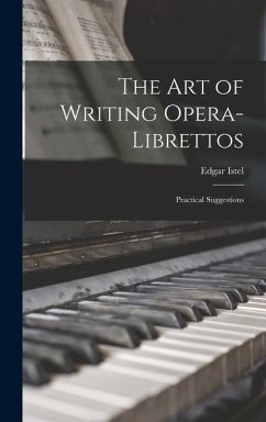 The Art of Writing Opera-Librettos: Practical Suggestions - Istel, Edgar