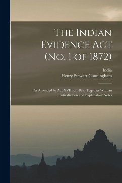 The Indian Evidence Act (No. 1 of 1872): As Amended by Act XVIII of 1872, Together With an Introduction and Explanatory Notes - Cunningham, Henry Stewart
