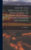 History and Directory of Fort Worth Giving an Account of its Early Settlers, Founders and Growth;