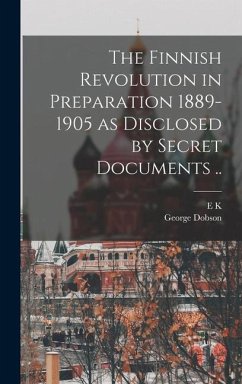 The Finnish Revolution in Preparation 1889-1905 as Disclosed by Secret Documents .. - Dobson, George; Fedorov, E. K.