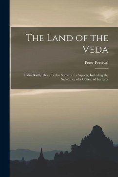 The Land of the Veda: India Briefly Described in Some of Its Aspects, Including the Substance of a Course of Lectures - Percival, Peter