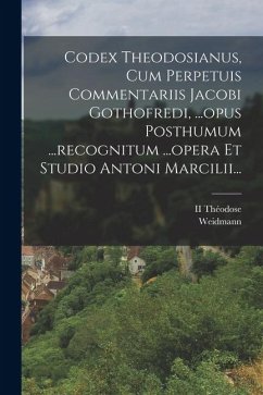 Cover Codex Theodosianus, Cum Perpetuis Commentariis Jacobi Gothofredi, ...opus Posthumum ...recognitum ...opera Et Studio Antoni Marcilii...