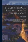 Etudes Critiques Sur L'histoire De Charlemagne: Les Sources De L'histoire De Charlemagne, La Conquete De La Saxe, Le Couronnement Imperial, L'agricult