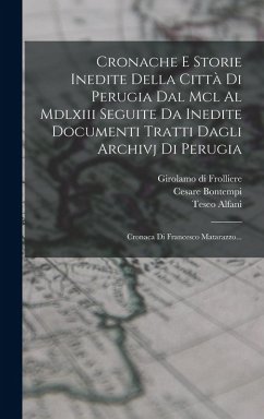 Cronache E Storie Inedite Della Città Di Perugia Dal Mcl Al Mdlxiii Seguite Da Inedite Documenti Tratti Dagli Archivj Di Perugia: Cronaca Di Francesco - Maturanzio, Francesco; Alfani, Teseo; Bontempi, Cesare