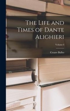 The Life and Times of Dante Alighieri; Volume I - Balbo, Cesare