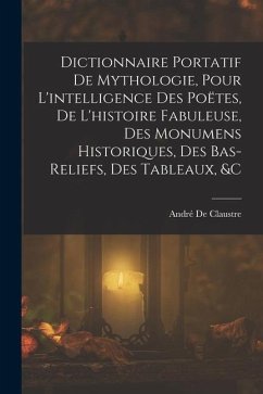 Dictionnaire Portatif De Mythologie, Pour L'intelligence Des Poëtes, De L'histoire Fabuleuse, Des Monumens Historiques, Des Bas-Reliefs, Des Tableaux, - De Claustre, André