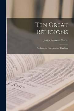 Ten Great Religions: An Essay in Comparative Theology - Clarke, James Freeman