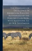 The Standard of Excellence in Exhibition Poultry, Authorized by the Poultry Club. Repr., With Additions. Ed. by W.B. Tegetmeier