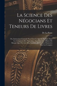 Cover La Science Des Négocians Et Teneurs De Livres: Ou, Instruction Générale Pour Tout Ce Qui Se Pratique Dans Les Comptoirs Des Négocians, Tant Pour Les A