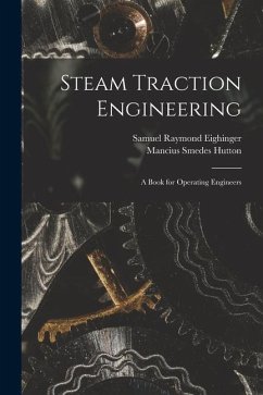 Steam Traction Engineering: A Book for Operating Engineers - Eighinger, Samuel Raymond; Hutton, Mancius Smedes