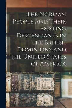 The Norman People and Their Existing Descendants in the British Dominions and the United States of America - Anonymous