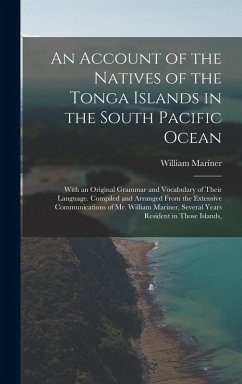 An Account of the Natives of the Tonga Islands in the South Pacific Ocean: With an Original Grammar and Vocabulary of Their Language. Compiled and Arr - Mariner, William