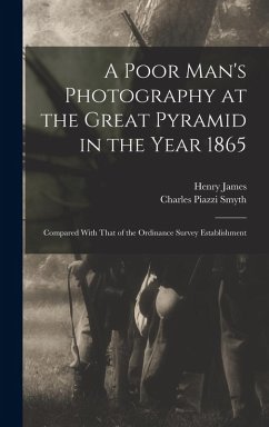 A Poor Man's Photography at the Great Pyramid in the Year 1865: Compared With That of the Ordinance Survey Establishment - Smyth, Charles Piazzi; James, Henry