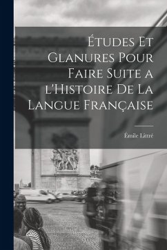 Études et glanures pour faire suite a l'Histoire de la langue française - Littré, Émile
