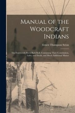 Manual of the Woodcraft Indians; the Fourteenth Birch-bark Roll, Containing Their Constitution, Laws, and Deeds, and Much Additional Matter - Seton, Ernest Thompson