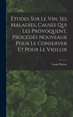 Études Sur Le Vin, Ses Maladies, Causes Qui Les Provoquent, Procédés Nouveaux Pour Le Conserver Et Pour Le Vieillir - Pasteur, Louis
