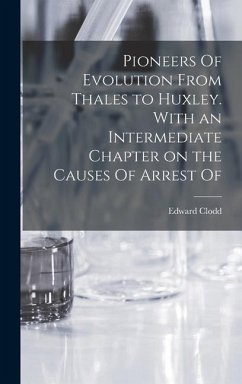 Pioneers Of Evolution From Thales to Huxley. With an Intermediate Chapter on the Causes Of Arrest Of - Clodd, Edward