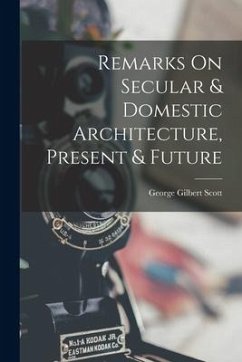 Remarks On Secular & Domestic Architecture, Present & Future - Scott, George Gilbert