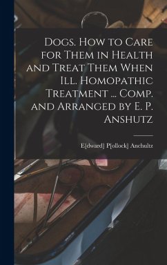 Cover Dogs. How to Care for Them in Health and Treat Them When ill. Homopathic Treatment ... Comp. and Arranged by E. P. Anshutz
