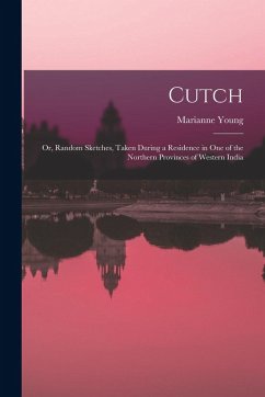 Cutch: Or, Random Sketches, Taken During a Residence in One of the Northern Provinces of Western India - Young, Marianne