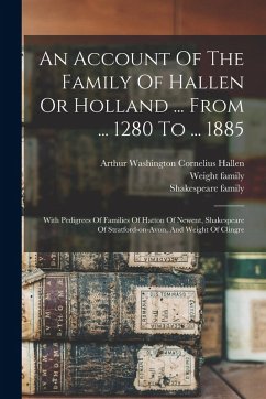 Cover An Account Of The Family Of Hallen Or Holland ... From ... 1280 To ... 1885: With Pedigrees Of Families Of Hatton Of Newent, Shakespeare Of Stratford-