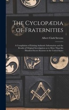 The Cyclopædia of Fraternities; a Compilation of Existing Authentic Information and the Results of Original Investigation as to More Than six Hundred - Stevens, Albert Clark
