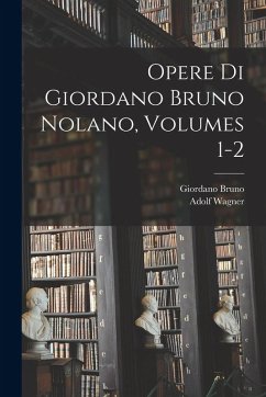 Opere Di Giordano Bruno Nolano, Volumes 1-2 - Bruno, Giordano; Wagner, Adolf
