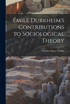 Émile Durkheim's Contributions to Sociological Theory - Gehlke, Charles Elmer Émile Durkheim's Contributions to Sociological Theory - Gehlke, Charles Elmer