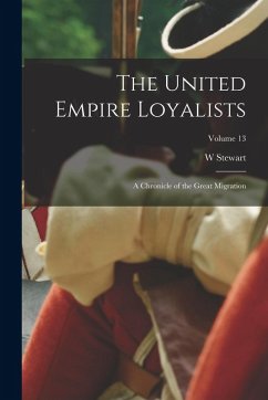 The United Empire Loyalists: A Chronicle of the Great Migration; Volume 13 - Wallace, W. Stewart