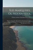 Îles Marquises, Ou Nouka-Hiva: Histoire, Géographie, Moeurs Et Considérations Générales. D'après Les Relations Des Navigateurs Et Les Documents Recue