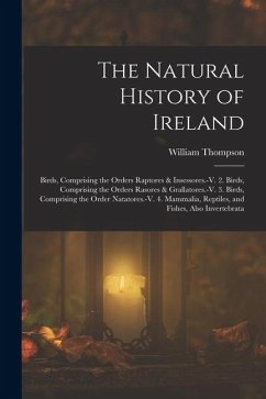 The Natural History of Ireland: Birds, Comprising the Orders Raptores & Insessores.-V. 2. Birds, Comprising the Orders Rasores & Grallatores.-V. 3. Bi - Thompson, William