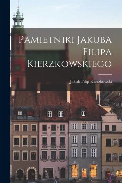 Pamietniki Jakuba Filipa Kierzkowskiego - Kierzkowski, Jakub Filip