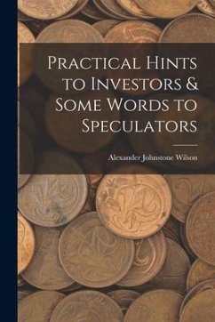 Practical Hints to Investors & Some Words to Speculators - Wilson, Alexander Johnstone