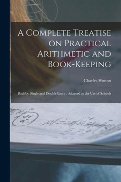 A Complete Treatise on Practical Arithmetic and Book-keeping: Both by Single and Double Entry: Adapted to the use of Schools - Hutton, Charles