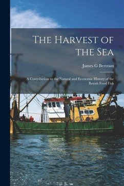 The Harvest of the Sea: A Contribution to the Natural and Economic History of the British Food Fish - Bertram, James G.