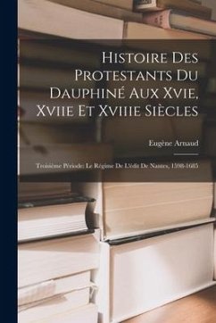 Histoire Des Protestants Du Dauphiné Aux Xvie, Xviie Et Xviiie Siècles: Troisième Période: Le Régime De L'édit De Nantes, 1598-1685 - Arnaud, Eugène