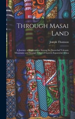 Through Masai Land: A Journey of Exploration Among the Snowclad Volcanic Mountains and Strange Tribes of Eastern Equatorial Africa - Thomson, Joseph