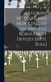 A History Military and Municipal of the Ancient Borough of Devizes [By H. Bull]