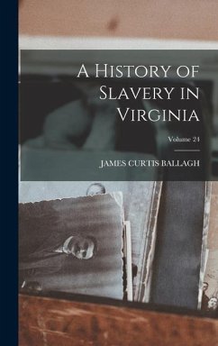 A History of Slavery in Virginia; Volume 24 - Ballagh, James Curtis