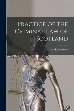 Practice of the Criminal law of Scotland - Alison, Archibald Practice of the Criminal law of Scotland - Alison, Archibald
