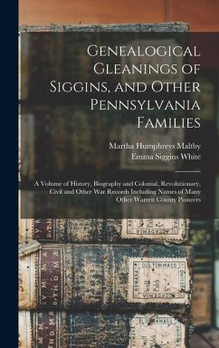 Genealogical Gleanings of Siggins, and Other Pennsylvania Families; a Volume of History, Biography and Colonial, Revolutionary, Civil and Other war Re - White, Emma Siggins; Maltby, Martha Humphreys