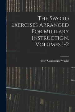 The Sword Exercises Arranged For Military Instruction, Volumes 1-2 - Wayne, Henry Constantine