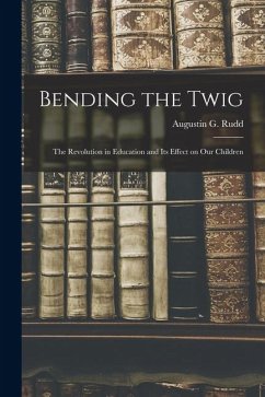Bending the Twig; the Revolution in Education and its Effect on our Children - Rudd, Augustin G