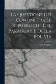 La Questione Dei Confini Tra Le Repubbliche Del Paraguay E Della Bolivia