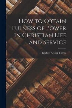 How to Obtain Fulness of Power in Christian Life and Service - Torrey, Reuben Archer