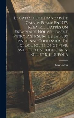 Le Catéchisme Français De Calvin Publié En 1537, Réimpr. ... D'après Un Exemplaire Nouvellement Retrouvé & Suivi De La Plus Ancienne Confession De Foi - Calvin, Jean