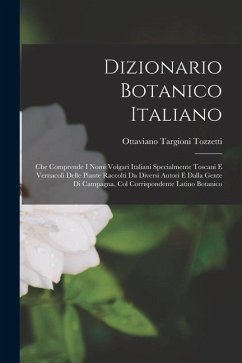 Dizionario Botanico Italiano: Che Comprende I Nomi Volgari Italiani Specialmente Toscani E Vernacoli Delle Piante Raccolti Da Diversi Autori E Dalla - Tozzetti, Ottaviano Targioni