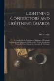 Lightning Conductors and Lightning Guards: A Treatise On the Protection of Buildings, of Telegraph Instruments and Submarine Cables, and of Electric I