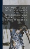Plain Papers Relating to the Excise Branch of the Inland Revenue Department, From 1621 to 1878, Or, a History of the Excise